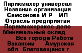 Парикмахер-универсал › Название организации ­ Самсонова И.Р., ИП › Отрасль предприятия ­ Парикмахерское дело › Минимальный оклад ­ 30 000 - Все города Работа » Вакансии   . Амурская обл.,Благовещенск г.